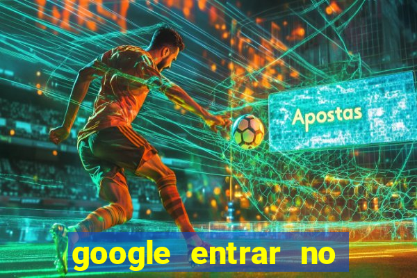 google entrar no jogo de c****